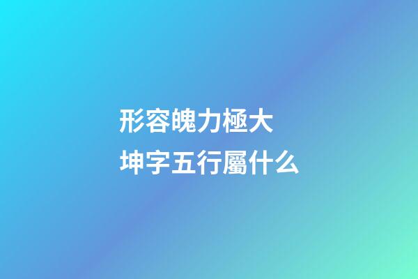 形容魄力極大 坤字五行屬什么